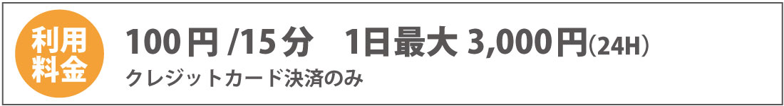 利用料金　100円/15分　1日最大3,000円（24H）　クレジットカード決済のみ